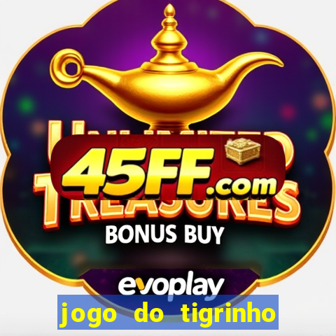 jogo do tigrinho que ganha dinheiro no cadastro